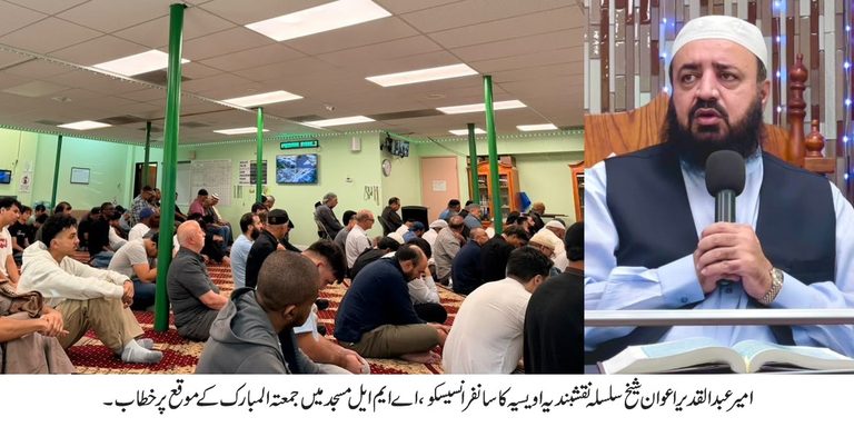 روز قیامت کی سختی میں جب لوگ ہوش میں ہوتے ہوئے بھی مدہوش ہونگے لیکن وہ جنہوں نے اپنی زندگیوں میں اتباع رسالت ﷺ اختیار کیا اور خود کو اسوہ حسنہ میں ڈھال لیا ایسے لوگوں کو رحمت الٰہی گھیر لی گی اور ان کو اس دن کا بھاری خوف غمگین نہیں کرے گا۔صحابہ کرام ؓ نے اس دعوی محبت کو عملی طور پر ثابت کر کے دکھایا۔یہ زمین و آسماں گواہ ہیں کہ ظاہری اسباب نہ ہونے کے باوجود انہوں نے اللہ پر توکل کر کے وہ کام کر دکھایا جو ظاہراًنہ ہو سکتا تھا۔ امیر عبدالقدیر اعوان شیخ سلسلہ نقشبندیہ اویسیہ کا سانفرانسیسکو، اے ایم ایل مسجد میں جمعتہ المبارک کے موقع پر خطاب